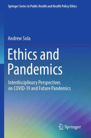 Ethics and Pandemics: Interdisciplinary Perspectives on COVID-19 and Future Pandemics de Andrew Sola