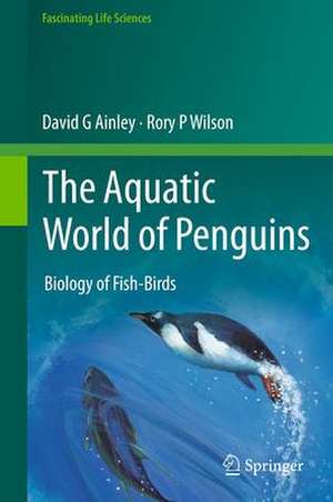 The Aquatic World of Penguins: Biology of Fish-Birds de David G. Ainley