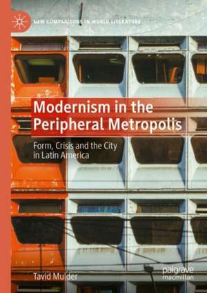 Modernism in the Peripheral Metropolis: Form, Crisis and the City in Latin America de Tavid Mulder