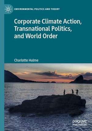 Corporate Climate Action, Transnational Politics, and World Order de Charlotte Hulme