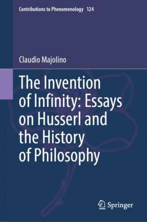 The Invention of Infinity: Essays on Husserl and the History of Philosophy de Claudio Majolino