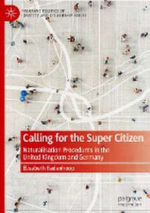 Calling for the Super Citizen: Naturalisation Procedures in the United Kingdom and Germany de Elisabeth Badenhoop