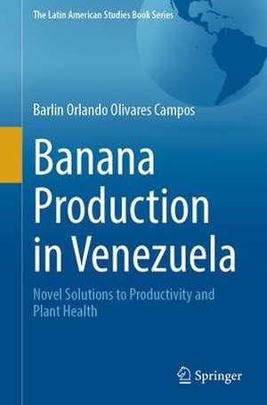 Banana Production in Venezuela: Novel Solutions to Productivity and Plant Health de Barlin Orlando Olivares Campos