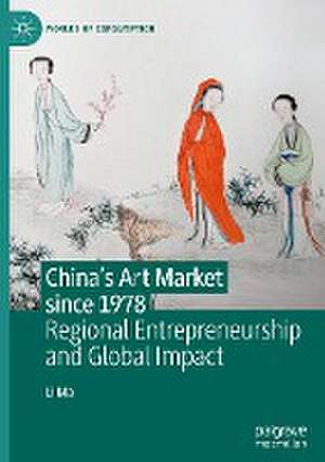 China's Art Market since 1978: Regional Entrepreneurship and Global Impact de Li Ma