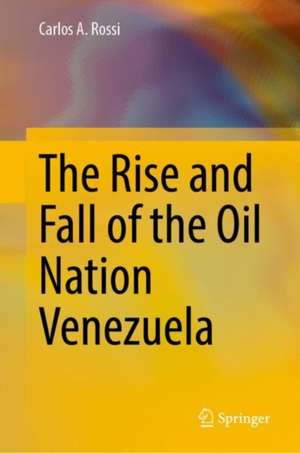 The Rise and Fall of the Oil Nation Venezuela de Carlos A. Rossi