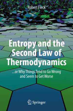 Entropy and the Second Law of Thermodynamics: ... or Why Things Tend to Go Wrong and Seem to Get Worse de Robert Fleck