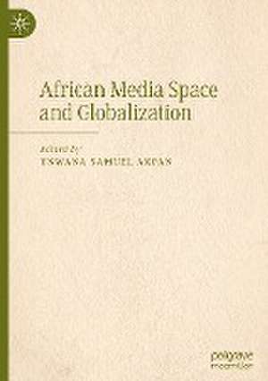 African Media Space and Globalization de Unwana Samuel Akpan