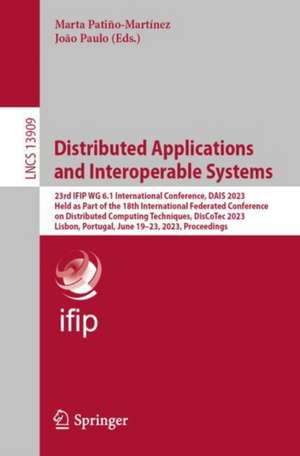 Distributed Applications and Interoperable Systems: 23rd IFIP WG 6.1 International Conference, DAIS 2023, Held as Part of the 18th International Federated Conference on Distributed Computing Techniques, DisCoTec 2023, Lisbon, Portugal, June 19-23, 2023, Proceedings de Marta Patiño-Martínez