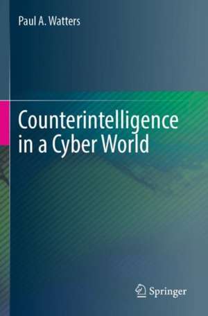 Counterintelligence in a Cyber World de Paul A. Watters