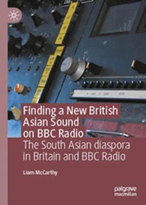 Finding a New British Asian Sound on BBC Radio: The South Asian diaspora in Britain and BBC Radio de Liam McCarthy