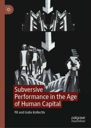 Subversive Performance in the Age of Human Capital de Pil Kollectiv