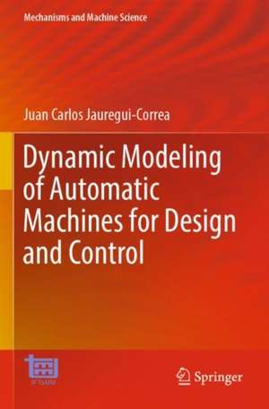 Dynamic Modeling of Automatic Machines for Design and Control de Juan Carlos Jauregui-Correa