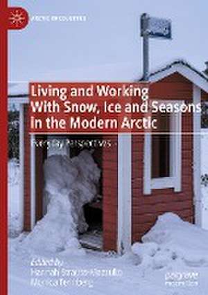 Living and Working With Snow, Ice and Seasons in the Modern Arctic: Everyday Perspectives de Hannah Strauss-Mazzullo