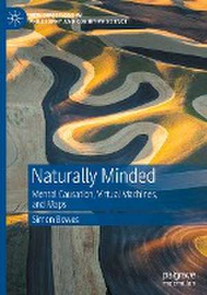 Naturally Minded: Mental Causation, Virtual Machines, and Maps de Simon Bowes