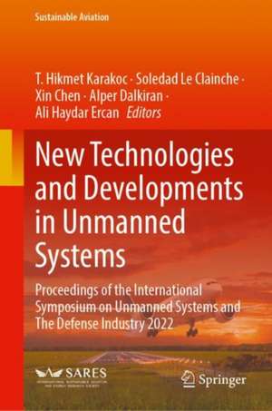 New Technologies and Developments in Unmanned Systems: Proceedings of the International Symposium on Unmanned Systems and The Defense Industry 2022 de T. Hikmet Karakoc