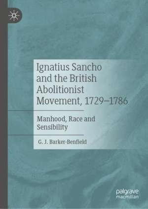 Ignatius Sancho and the British Abolitionist Movement, 1729-1786: Manhood, Race and Sensibility de G. J. Barker-Benfield