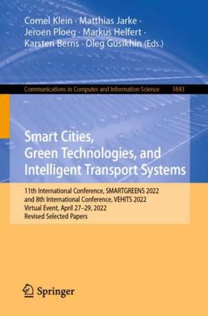 Smart Cities, Green Technologies, and Intelligent Transport Systems: 11th International Conference, SMARTGREENS 2022, and 8th International Conference, VEHITS 2022, Virtual Event, April 27–29, 2022, Revised Selected Papers de Cornel Klein