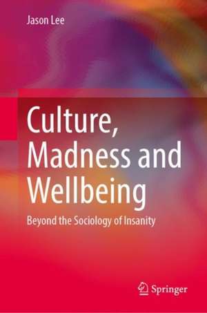 Culture, Madness and Wellbeing: Beyond the Sociology of Insanity de Jason Lee