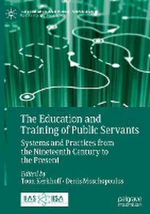 The Education and Training of Public Servants: Systems and Practices from the Nineteenth Century to the Present de Toon Kerkhoff