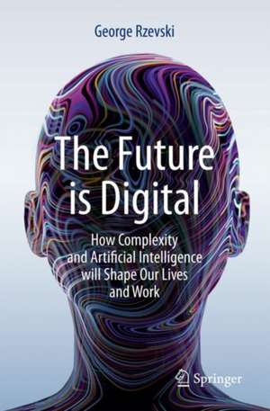 The Future is Digital: How Complexity and Artificial Intelligence will Shape Our Lives and Work de George Rzevski