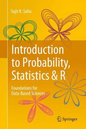 Introduction to Probability, Statistics & R: Foundations for Data-Based Sciences de Sujit K. Sahu