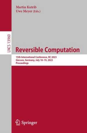 Reversible Computation: 15th International Conference, RC 2023, Giessen, Germany, July 18–19, 2023, Proceedings de Martin Kutrib