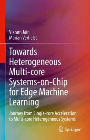 Towards Heterogeneous Multi-core Systems-on-Chip for Edge Machine Learning: Journey from Single-core Acceleration to Multi-core Heterogeneous Systems de Vikram Jain