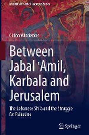 Between Jabal ʿAmil, Karbala and Jerusalem: The Lebanese Shi‘a and the Struggle for Palestine de Gidon Windecker