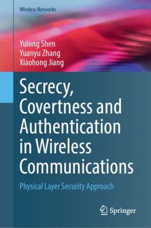 Secrecy, Covertness and Authentication in Wireless Communications: Physical Layer Security Approach de Yulong Shen