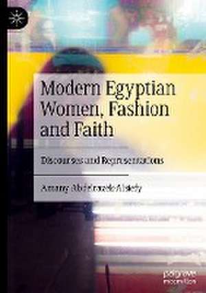 Modern Egyptian Women, Fashion and Faith: Discourses and Representations de Amany Abdelrazek-Alsiefy