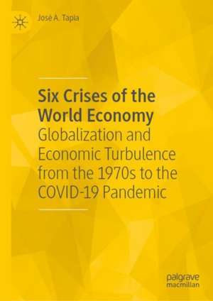 Six Crises of the World Economy: Globalization and Economic Turbulence from the 1970s to the COVID-19 Pandemic de José A. Tapia