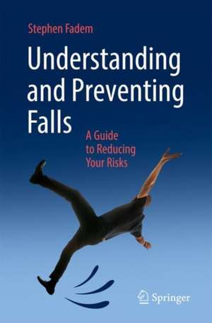 Understanding and Preventing Falls: A Guide to Reducing Your Risks de Stephen Z. Fadem