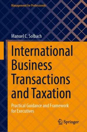 International Business Transactions and Taxation: Practical Guidance and Framework for Executives de Manuel C. Solbach