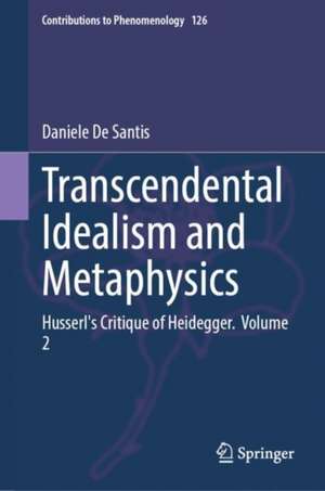 Transcendental Idealism and Metaphysics: Husserl's Critique of Heidegger. Volume 2 de Daniele De Santis