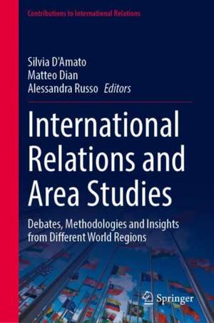 International Relations and Area Studies: Debates, Methodologies and Insights from Different World Regions de Silvia D'Amato