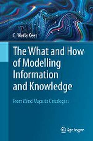 The What and How of Modelling Information and Knowledge: From Mind Maps to Ontologies de C. Maria Keet