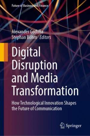 Digital Disruption and Media Transformation: How Technological Innovation Shapes the Future of Communication de Alexander Godulla