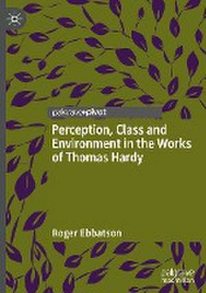 Perception, Class and Environment in the Works of Thomas Hardy de Roger Ebbatson