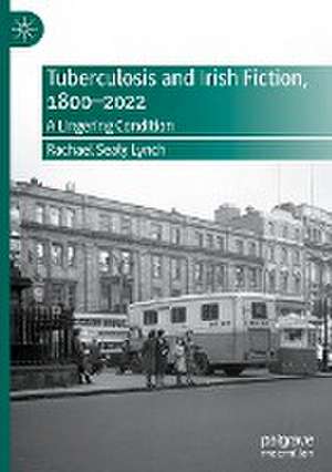 Tuberculosis and Irish Fiction, 1800–2022: A Lingering Condition de Rachael Sealy Lynch