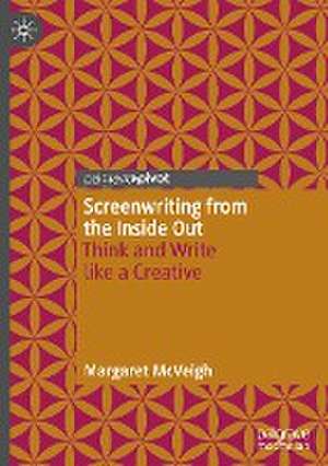 Screenwriting from the Inside Out: Think and Write like a Creative de Margaret McVeigh