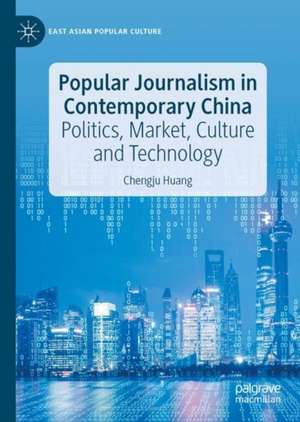 Popular Journalism in Contemporary China: Politics, Market, Culture and Technology de Chengju Huang