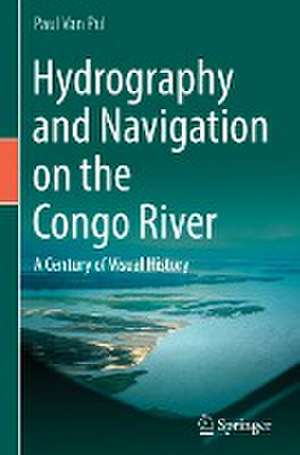 Hydrography and Navigation on the Congo River: A Century of Visual History de Paul Van Pul