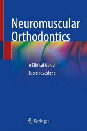 Neuromuscular Orthodontics: A Clinical Guide de Fabio Savastano