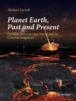 Planet Earth, Past and Present: Parallels Between Our World and its Celestial Neighbors de Michael Carroll