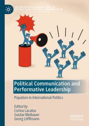 Political Communication and Performative Leadership: Populism in International Politics de Corina Lacatus