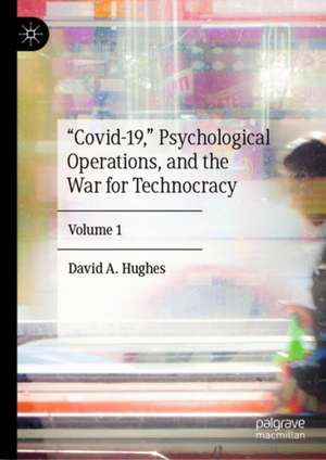 “Covid-19,” Psychological Operations, and the War for Technocracy : Volume 1 de David A. Hughes