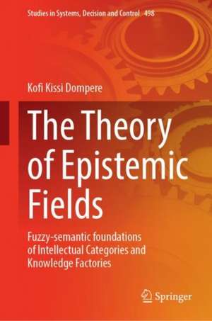 The Theory of Epistemic Fields: Fuzzy-Semantic Foundations of Intellectual Categories and Knowledge Factories de Kofi Kissi Dompere