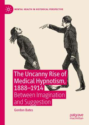 The Uncanny Rise of Medical Hypnotism, 1888–1914: Between Imagination and Suggestion de Gordon David Lyle Bates