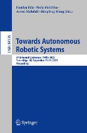 Towards Autonomous Robotic Systems: 24th Annual Conference, TAROS 2023, Cambridge, UK, September 13–15, 2023, Proceedings de Fumiya Iida