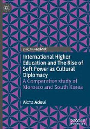 International Higher Education and The Rise of Soft Power as Cultural Diplomacy: A Comparative study of Morocco and South Korea de Aicha Adoui